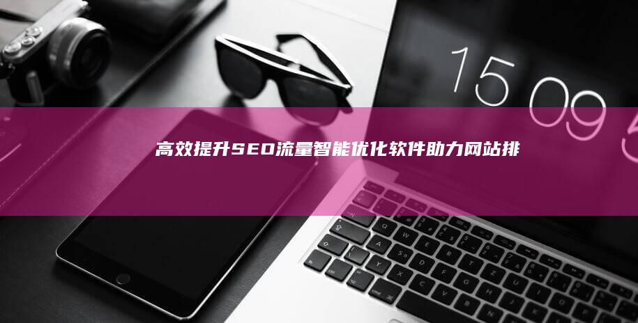 高效提升SEO流量：智能优化软件助力网站排名增长