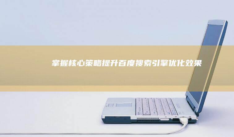 掌握核心策略：提升百度搜索引擎优化效果